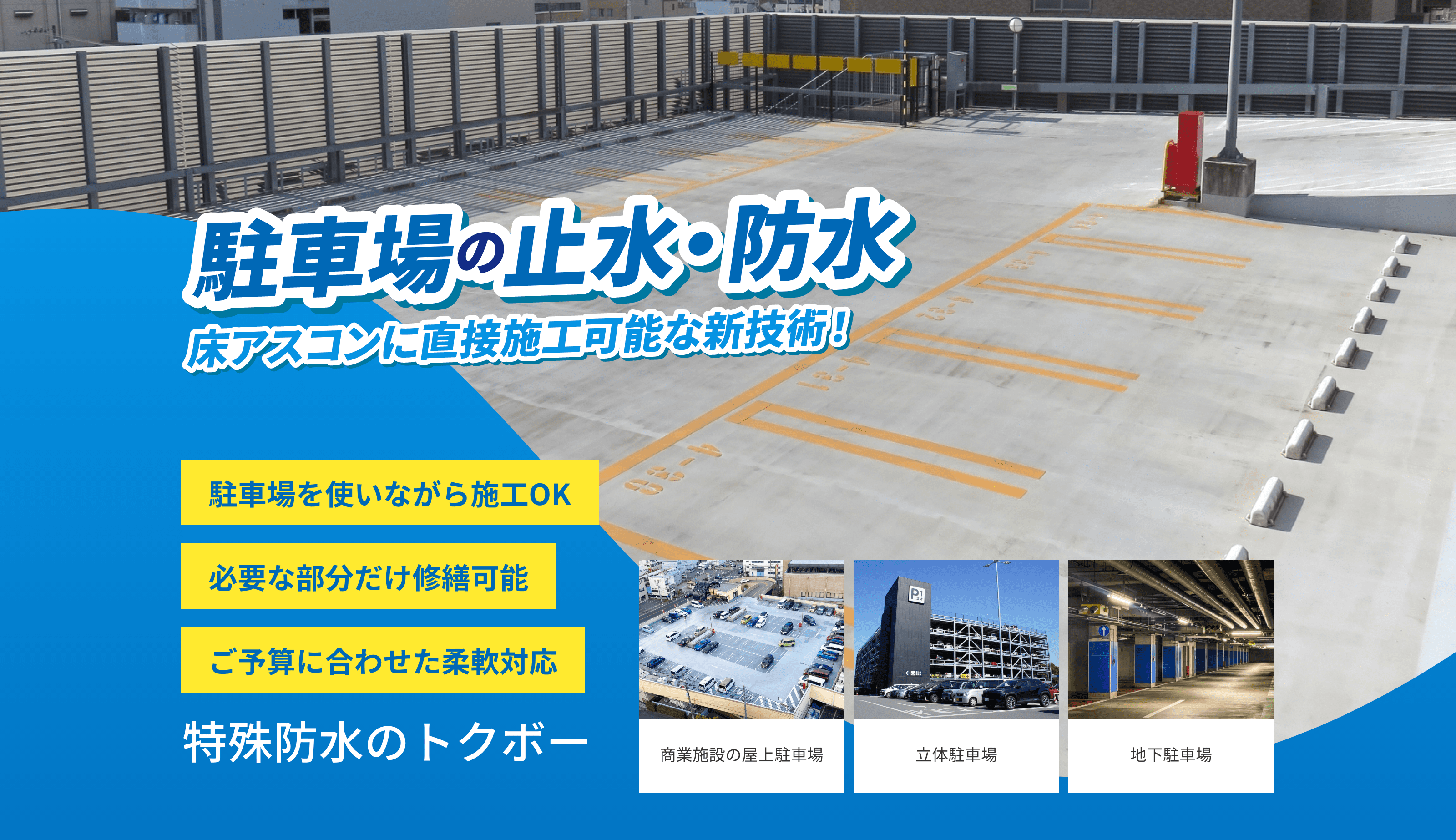 特殊防水のトクボー　駐車場の止水・防水　床アスコンに直接施行可能な新技術！駐車場を使いながら施工OK　必要な部分だけ修繕可能　ご予算に合わせた柔軟対応　商業施設の屋上駐車場　立体駐車場地下駐車場